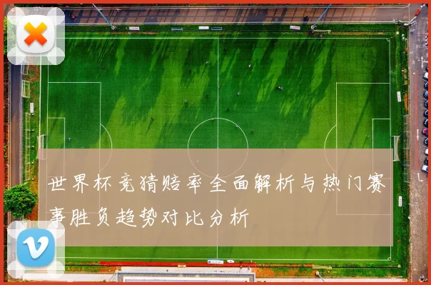 世界杯竞猜赔率全面解析与热门赛事胜负趋势对比分析