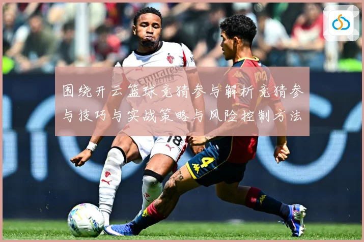 围绕开云篮球竞猜参与解析竞猜参与技巧与实战策略与风险控制方法赛场复盘