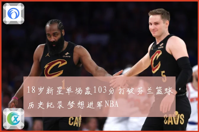 18岁新星单场轰103分打破芬兰篮球历史纪录 梦想进军NBA