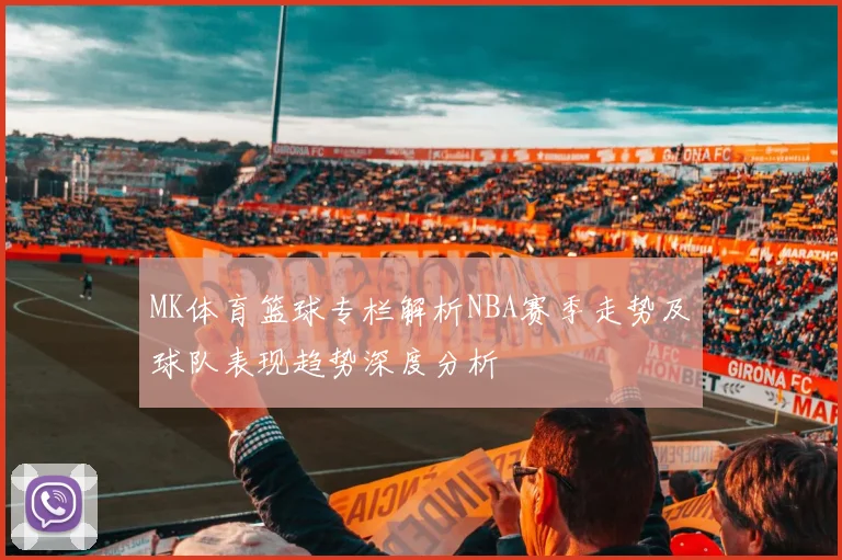 MK体育篮球专栏解析NBA赛季走势及球队表现趋势深度分析