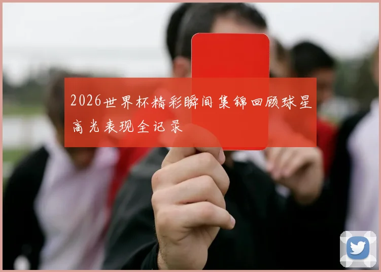 2026世界杯精彩瞬间集锦回顾球星高光表现全记录