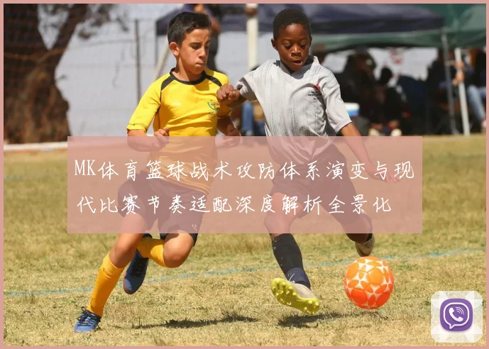 MK体育篮球战术攻防体系演变与现代比赛节奏适配深度解析全景化