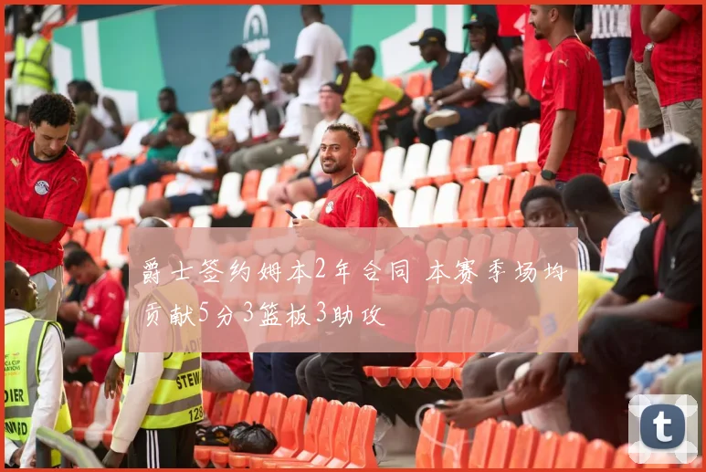 爵士签约姆本2年合同 本赛季场均贡献5分3篮板3助攻