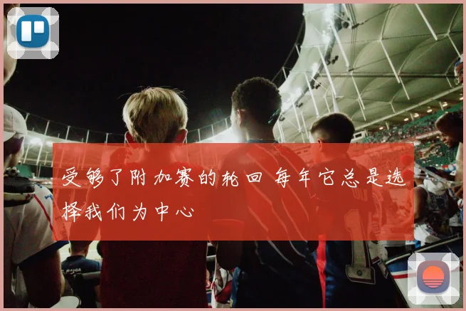受够了附加赛的轮回 每年它总是选择我们为中心