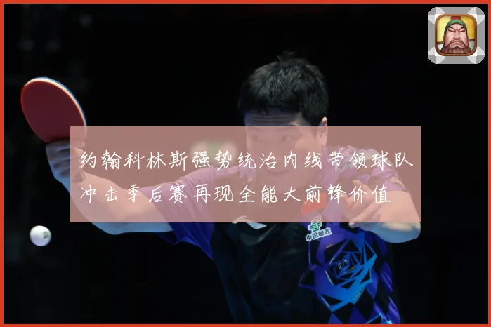 约翰科林斯强势统治内线带领球队冲击季后赛再现全能大前锋价值