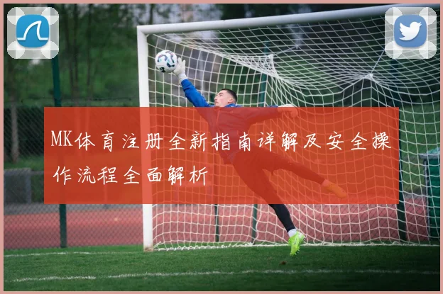 MK体育注册全新指南详解及安全操作流程全面解析