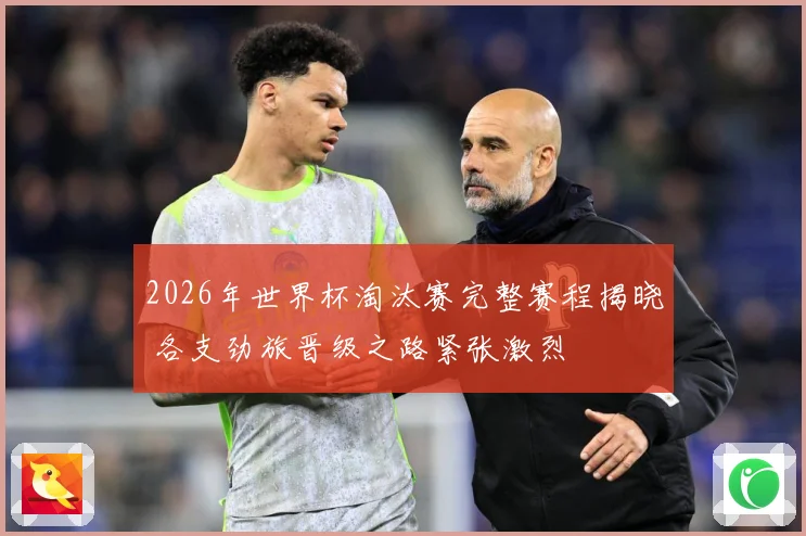 2026年世界杯淘汰赛完整赛程揭晓 各支劲旅晋级之路紧张激烈