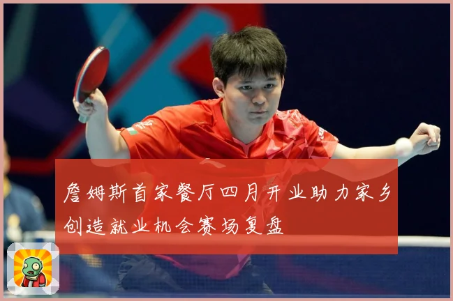 詹姆斯首家餐厅四月开业助力家乡创造就业机会赛场复盘
