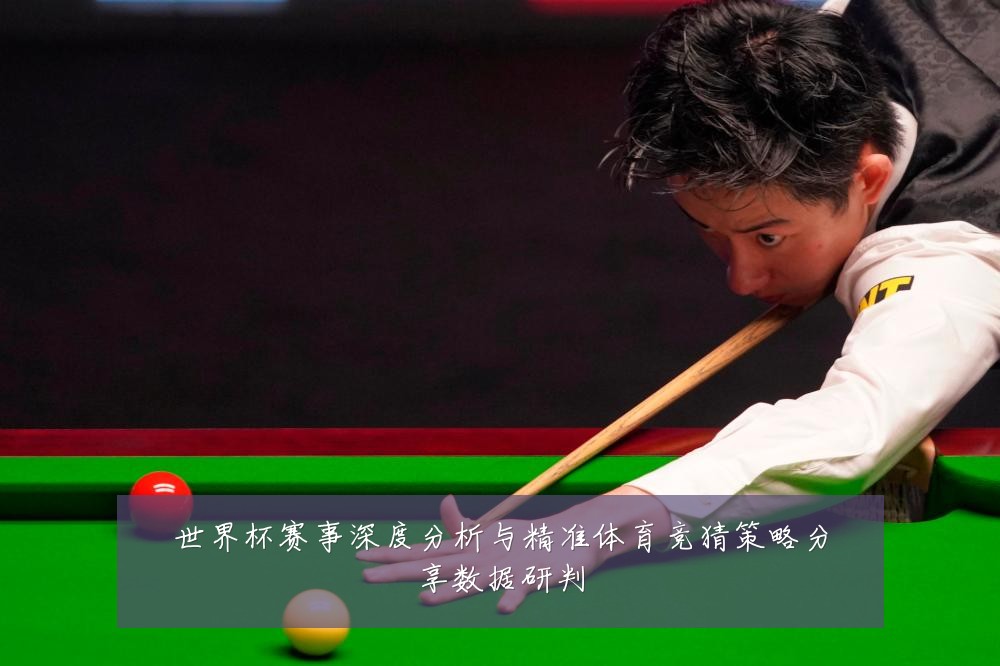 世界杯赛事深度分析与精准体育竞猜策略分享数据研判