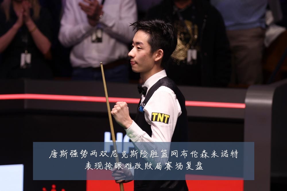唐斯强势两双尼克斯险胜篮网布伦森米诺特表现抢眼难改败局赛场复盘