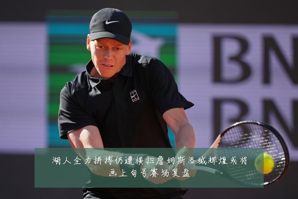 湖人全力拼搏仍遭横扫詹姆斯洛城辉煌或将画上句号赛场复盘