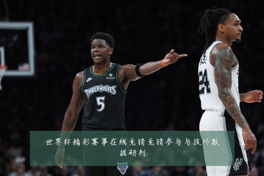 世界杯精彩赛事在线竞猜竞猜参与与技巧数据研判