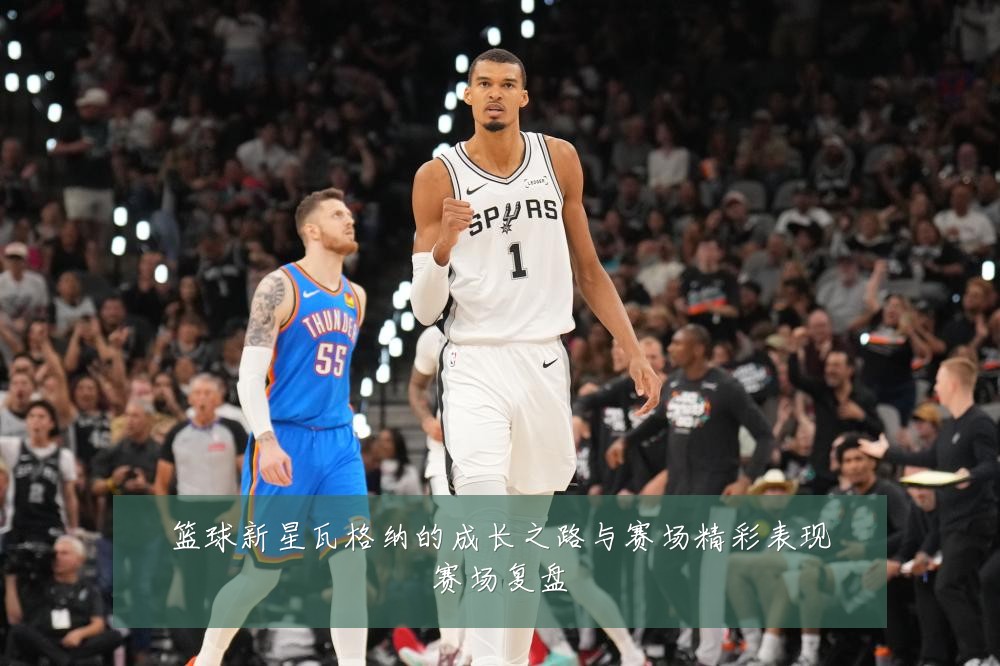 篮球新星瓦格纳的成长之路与赛场精彩表现赛场复盘