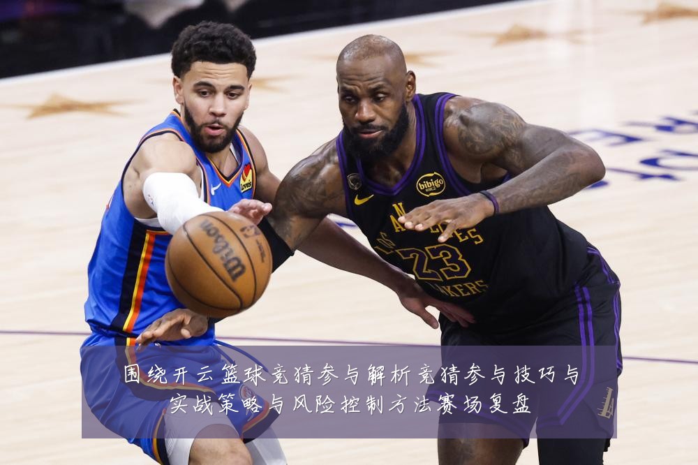 围绕开云篮球竞猜参与解析竞猜参与技巧与实战策略与风险控制方法赛场复盘
