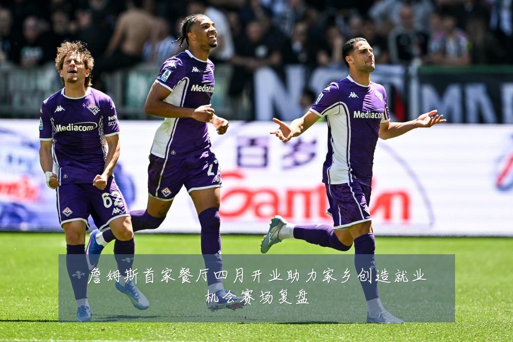 詹姆斯首家餐厅四月开业助力家乡创造就业机会赛场复盘