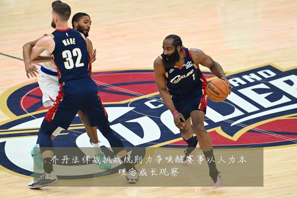 乔丹法律战挑战规则力争唤醒赛事以人为本理念成长观察